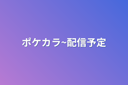 ポケカラ~配信予定