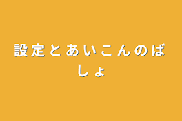 設 定 と あ い こ ん の ば し ょ