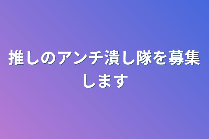 「推しのアンチ潰し隊を募集します」のメインビジュアル