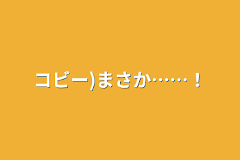 コビー)まさか……！