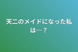 天二のメイドになった私は…？