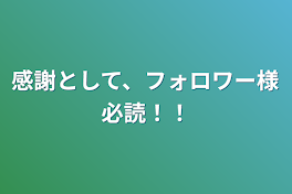 感謝として、フォロワー様必読！！