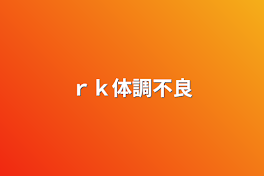 ｒｋ体調不良