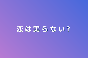 恋 は 実 ら な い？