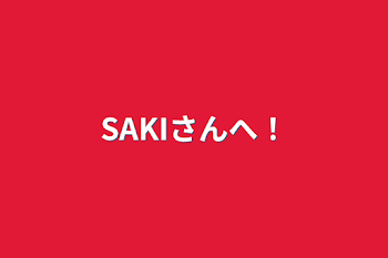 SAKIさんへ！