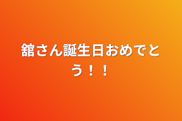 舘さん誕生日おめでとう！！