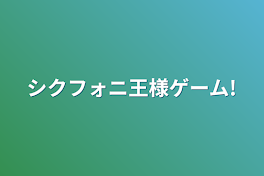 シクフォニ王様ゲーム!