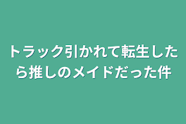 トラック引かれて転生したら推しのメイドだった件