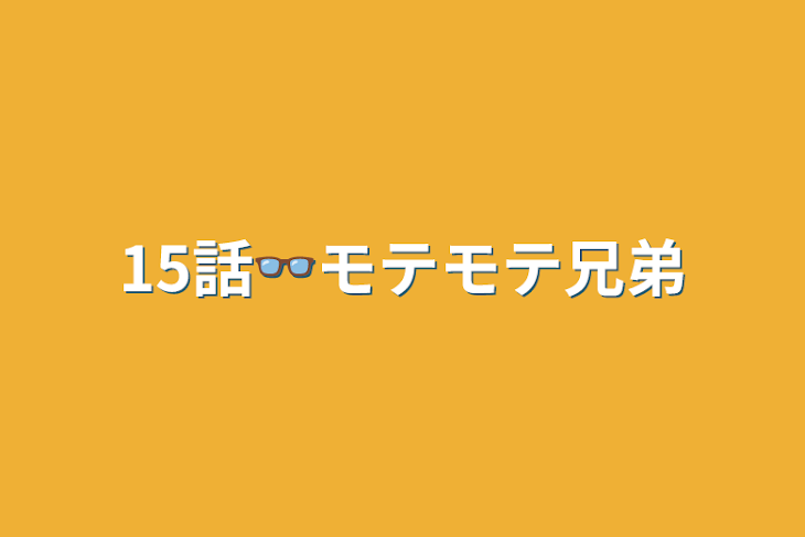 「15話👓モテモテ兄弟」のメインビジュアル