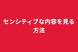 センシティブな内容を見る方法