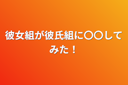 彼女組が彼氏組に〇〇してみた！