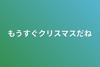 「もうすぐクリスマスだね」のメインビジュアル