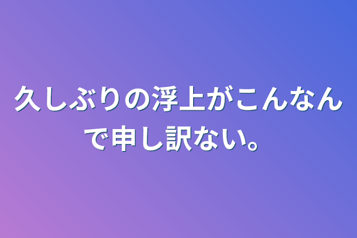 「久しぶりの浮上がこんなんで申し訳ない。」のメインビジュアル