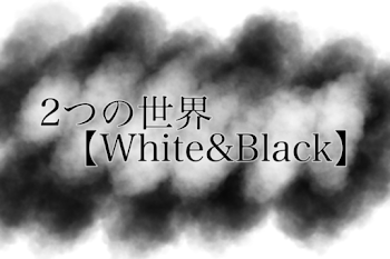 2つの世界【White&Black】