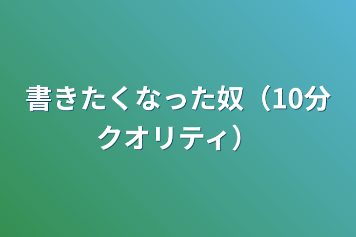 「書きたくなった奴（10分クオリティ）」のメインビジュアル