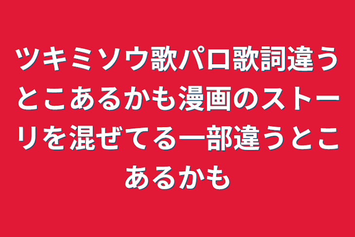 「ツキミソウ歌パロ歌詞違うとこあるかも漫画のストーリを混ぜてる一部違うとこあるかも」のメインビジュアル