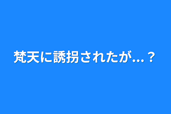 梵天に誘拐されたが...？