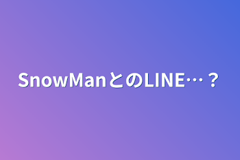 SnowManとのLINE…？