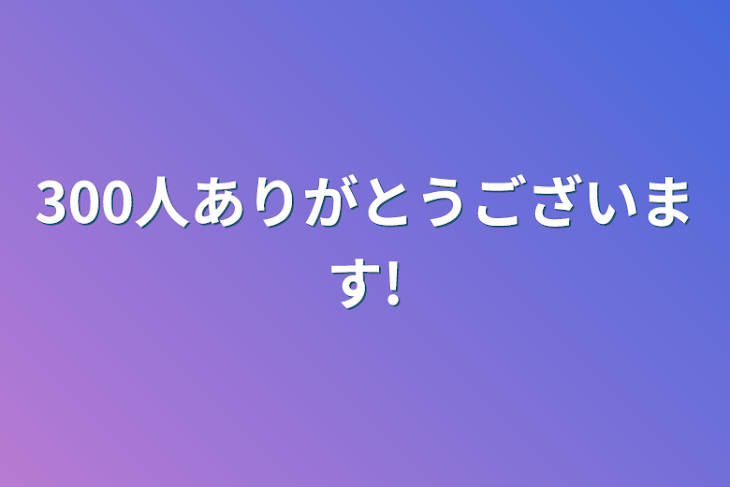 「300人ありがとうございます!」のメインビジュアル