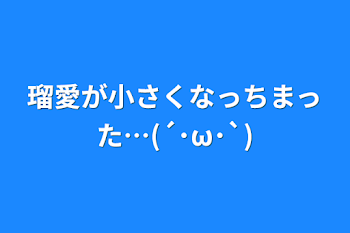 瑠愛が小さくなっちまった…(´･ω･`)