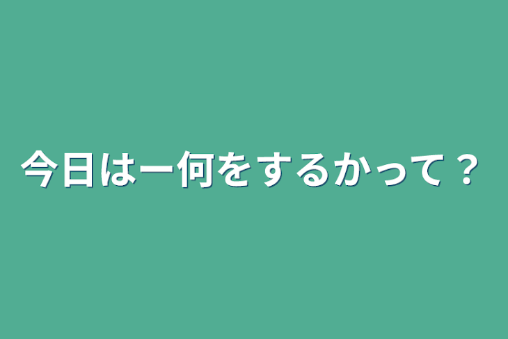 「今日はー何をするかって？」のメインビジュアル