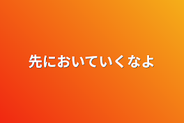 先においていくなよ