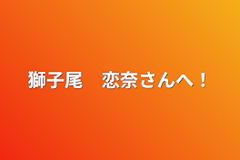 獅子尾　恋奈さんへ！