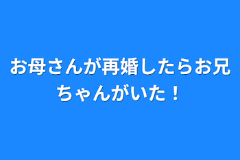 お母さんが再婚したらお兄ちゃんがいた！