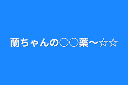 蘭ちゃんの○○薬〜☆☆