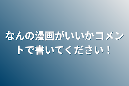 なんの漫画がいいかコメントで書いてください！