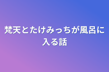 梵天とたけみっちが風呂に入る話