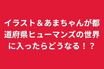 イラスト＆あまちゃんが都道府県ヒューマンズの世界に入ったらどうなる！？