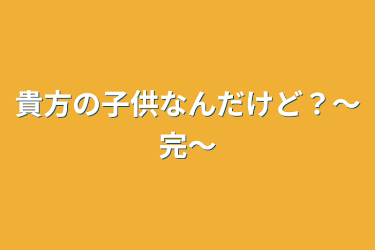 「貴方の子供なんだけど？～完～」のメインビジュアル