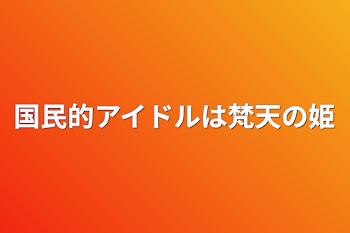 国民的アイドルは梵天の姫