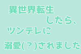 異世界転生したらツンデレに溺愛（？）されました。