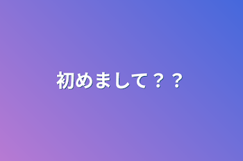 初めまして？？