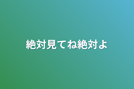 絶対見てね絶対よ