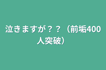 泣きますが？？（前垢400人突破）