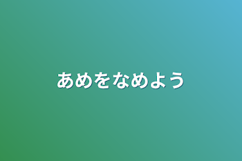 あめをなめよう