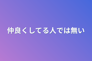 仲良くしてる人では無い