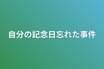 自分の記念日忘れた事件