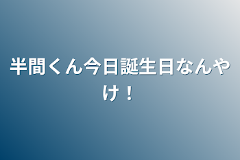 「半間くん今日誕生日なんやけ！」のメインビジュアル