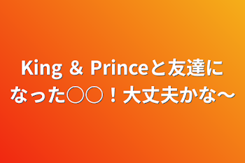 King ＆ Princeと友達になった○○！大丈夫かな〜