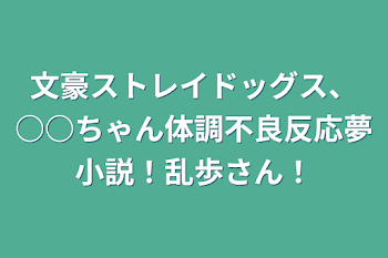 文豪ストレイドッグス、○○ちゃん体調不良反応夢小説！乱歩さん！