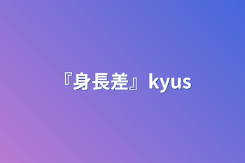 『身長差』kyus