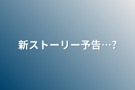 新ストーリー予告…?