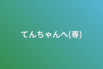 てんちゃんへ(専)