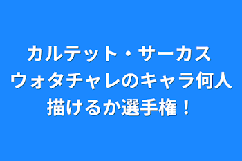 カルテット・サーカス  ウォタチャレのキャラ何人描けるか選手権！