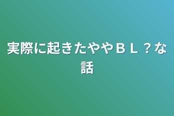 実際に起きたややＢＬ？な話