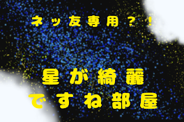 ネ ッ 友 専 用 星 が 綺 麗 で す ね 部 屋